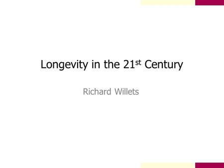 Longevity in the 21 st Century Richard Willets. Longevity in the 21 st Century Background 20 th Century Trends International Experience Medical Advances.