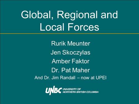 Global, Regional and Local Forces Rurik Meunter Jen Skoczylas Amber Faktor Dr. Pat Maher And Dr. Jim Randall – now at UPEI.