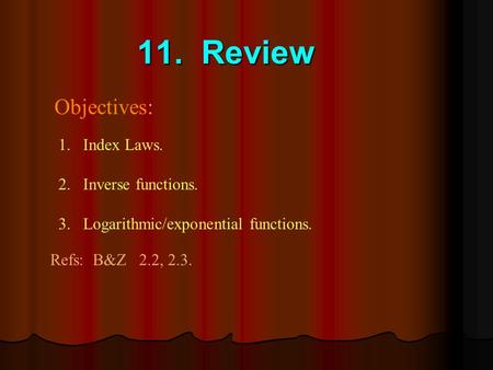 11. Review Objectives: 1.Index Laws. 2.Inverse functions. 3.Logarithmic/exponential functions. Refs: B&Z 2.2, 2.3.