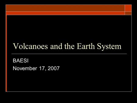 Volcanoes and the Earth System BAESI November 17, 2007.