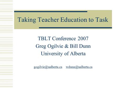 Taking Teacher Education to Task TBLT Conference 2007 Greg Ogilvie & Bill Dunn University of Alberta