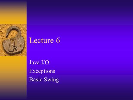 Lecture 6 Java I/O Exceptions Basic Swing. Java I/O classes Flexible and somewhat slick, but a bit of a mess.