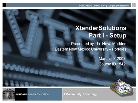 A Community of Learning SUNGARD SUMMIT 2007 | sungardsummit.com 1 XtenderSolutions Part I - Setup Presented by: Le Neva Madden Eastern New Mexico University.