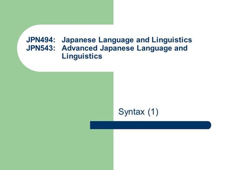 JPN494: Japanese Language and Linguistics JPN543: Advanced Japanese Language and Linguistics Syntax (1)