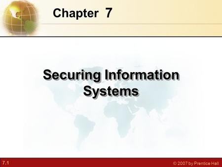 7.1 © 2007 by Prentice Hall 7 Chapter Securing Information Systems.