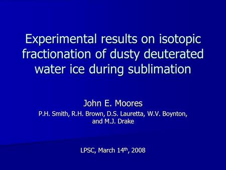 Experimental results on isotopic fractionation of dusty deuterated water ice during sublimation John E. Moores P.H. Smith, R.H. Brown, D.S. Lauretta, W.V.