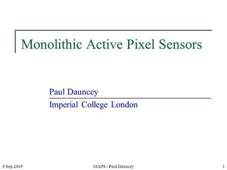 9 Sep 2005MAPS - Paul Dauncey1 Monolithic Active Pixel Sensors Paul Dauncey Imperial College London.