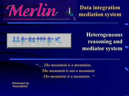 Data integration mediation system “ … The mountain is a mountain, The mountain is not a mountain The mountain is a mountain. “ Presented by Taras Mahlin.