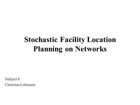 Stochastic Facility Location Planning on Networks Subject 8 Christian Lohmann.