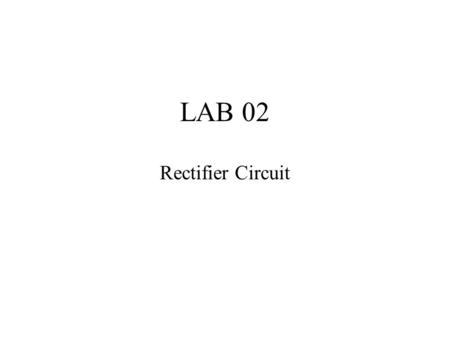 Rectifier Circuit LAB 02. 1. Rectifier : bridge rectifier Transformer 110V/6V  calculate the peak voltage of rectifier. Find the Diode device.