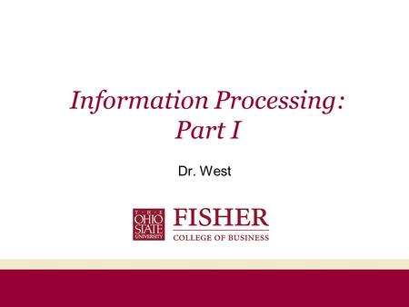 Information Processing: Part I Dr. West Agenda Information Processing Framework –Exposure –Attention –Comprehension –Yielding ELM & FCB –Retention Memory.