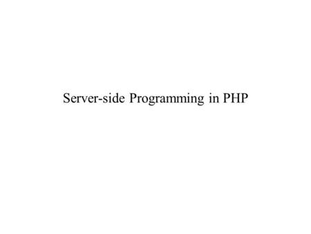 Server-side Programming in PHP. History of PHP PHP originally stood for “Personal Home Page” It started out, in 1994, as a simple preprocessor of HTML.