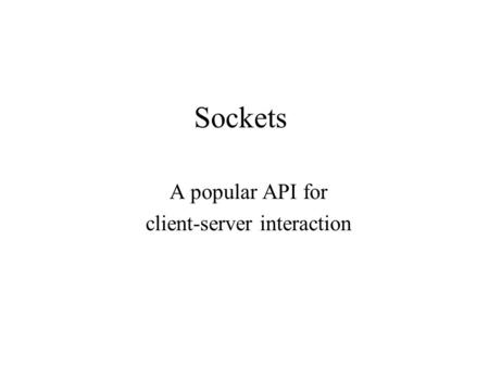 Sockets A popular API for client-server interaction.