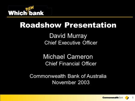 1 Roadshow Presentation David Murray Chief Executive Officer Michael Cameron Chief Financial Officer Commonwealth Bank of Australia November 2003.