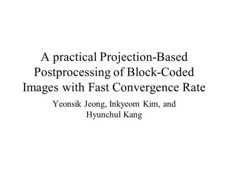 A practical Projection-Based Postprocessing of Block-Coded Images with Fast Convergence Rate Yeonsik Jeong, Inkyeom Kim, and Hyunchul Kang.