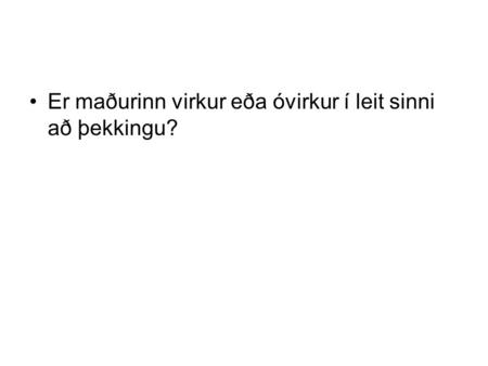 Er maðurinn virkur eða óvirkur í leit sinni að þekkingu?