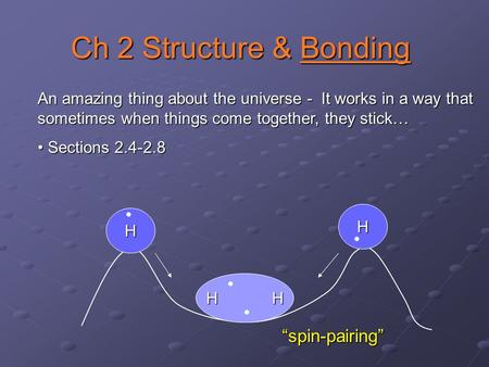 An amazing thing about the universe - It works in a way that sometimes when things come together, they stick… Sections 2.4-2.8 Sections 2.4-2.8 H H H H.