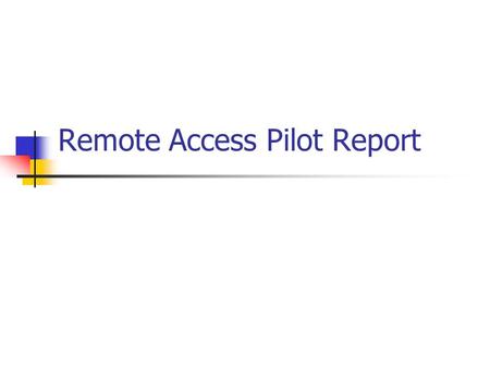 Remote Access Pilot Report. Outline of Report Evaluation Topics Pilot Recap Pilot Evaluation Metrics Decision Recommendations Based on Pilot Next Steps.