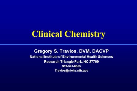 Clinical Chemistry Gregory S. Travlos, DVM, DACVP National Institute of Environmental Health Sciences Research Triangle Park, NC 27709 919-541-0653