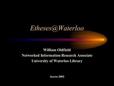 William Oldfield Networked Information Research Associate University of Waterloo Library Access 2003.