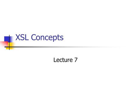 XSL Concepts Lecture 7. XML Display Options What can XSL Transformations do? generation of constant text suppression of content moving text (e.g., exchanging.