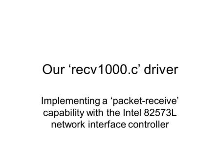 Our ‘recv1000.c’ driver Implementing a ‘packet-receive’ capability with the Intel 82573L network interface controller.