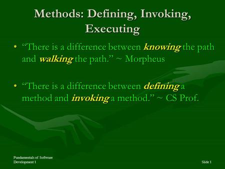 Fundamentals of Software Development 1Slide 1 Methods: Defining, Invoking, Executing “There is a difference between knowing the path and walking the path.”