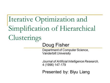 Iterative Optimization and Simplification of Hierarchical Clusterings Doug Fisher Department of Computer Science, Vanderbilt University Journal of Artificial.