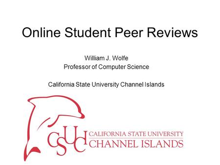 Online Student Peer Reviews William J. Wolfe Professor of Computer Science California State University Channel Islands