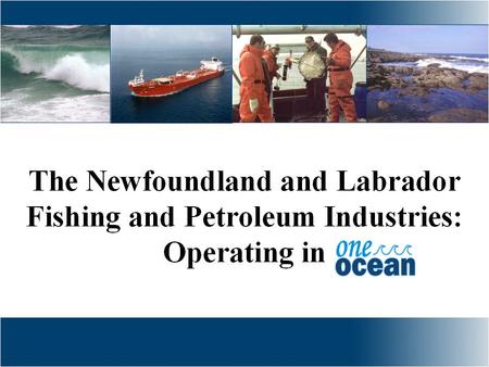 Overview of Presentation Introduction to One Ocean Ocean Development and Boundary Delimitations The Fishery in Newfoundland and Labrador The Petroleum.