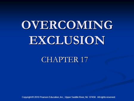 Copyright © 2010 Pearson Education, Inc., Upper Saddle River, NJ 07458. All rights reserved. OVERCOMING EXCLUSION CHAPTER 17.