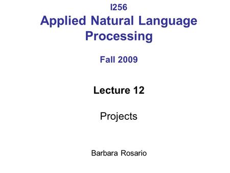 I256 Applied Natural Language Processing Fall 2009 Lecture 12 Projects Barbara Rosario.