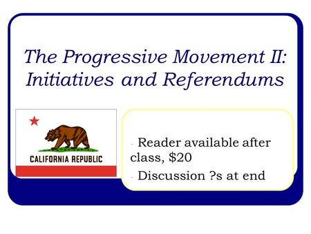 The Progressive Movement II: Initiatives and Referendums - Reader available after class, $20 - Discussion ?s at end.