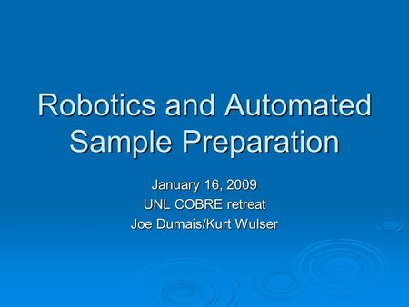 Robotics and Automated Sample Preparation January 16, 2009 UNL COBRE retreat Joe Dumais/Kurt Wulser.