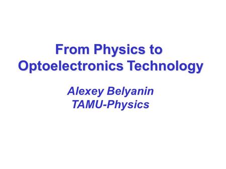 From Physics to Optoelectronics Technology Alexey Belyanin TAMU-Physics.