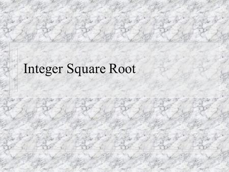 Integer Square Root. Integer square roots 4 n Definition: given an integer x>=0, the integer square root (isr) is the largest integer whose square does.