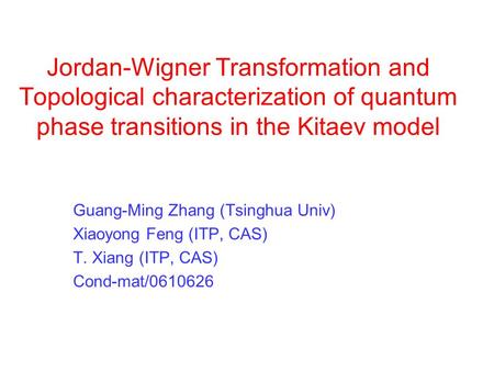 Jordan-Wigner Transformation and Topological characterization of quantum phase transitions in the Kitaev model Guang-Ming Zhang (Tsinghua Univ) Xiaoyong.