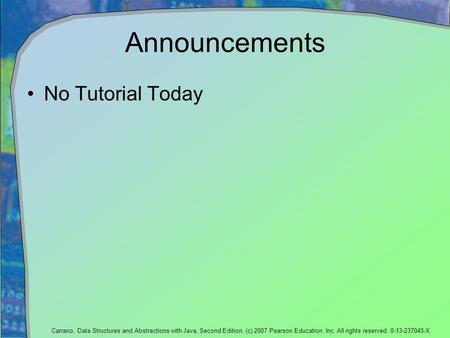 Carrano, Data Structures and Abstractions with Java, Second Edition, (c) 2007 Pearson Education, Inc. All rights reserved. 0-13-237045-X Announcements.