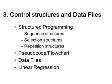 3. Control structures and Data Files Structured Programming –Sequence structures –Selection structures –Repetition structures Pseudocode/Flowchart Data.