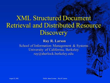 August 22, 2001 NASA Ames Lecture -- Ray R. Larson XML Structured Document Retrieval and Distributed Resource Discovery Ray R. Larson School of Information.