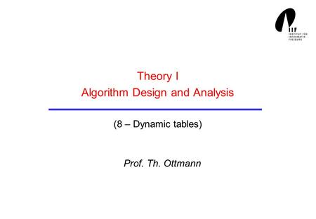 Theory I Algorithm Design and Analysis (8 – Dynamic tables) Prof. Th. Ottmann.