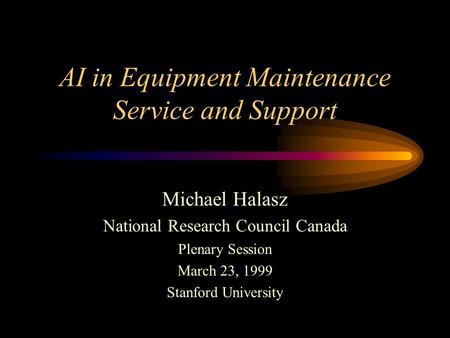 AI in Equipment Maintenance Service and Support Michael Halasz National Research Council Canada Plenary Session March 23, 1999 Stanford University.