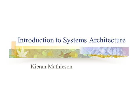 Introduction to Systems Architecture Kieran Mathieson.