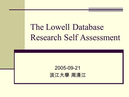 The Lowell Database Research Self Assessment 2005-09-21 淡江大學 周清江.