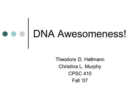 DNA Awesomeness! Theodore D. Hellmann Christina L. Murphy CPSC 410 Fall ‘07.