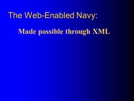 The Web-Enabled Navy: Made possible through XML. Topics What is the Vision for the Web-Enabled Navy? How do we get there? How is XML different from HTML?