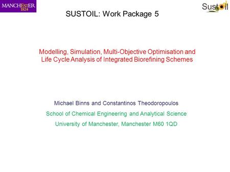 SUSTOIL: Work Package 5 Modelling, Simulation, Multi-Objective Optimisation and Life Cycle Analysis of Integrated Biorefining Schemes Michael Binns and.