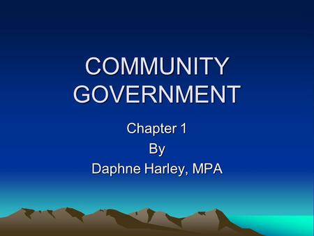 COMMUNITY GOVERNMENT Chapter 1 By Daphne Harley, MPA.