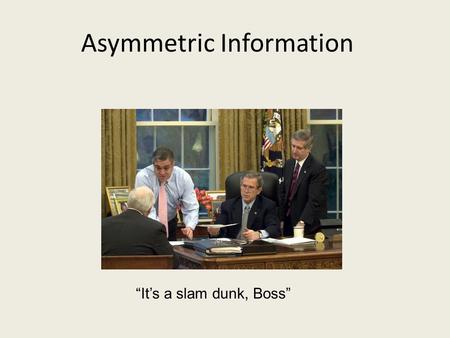 Asymmetric Information “It’s a slam dunk, Boss”. You have a chance to bid on some colored plastic chips. The chips are drawn one at a time from a barrel.