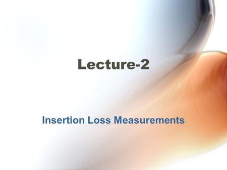 Insertion Loss Measurements Lecture-2. Insertion Loss Measurements The insertion loss of optical components used in a transmission link define the system’s.